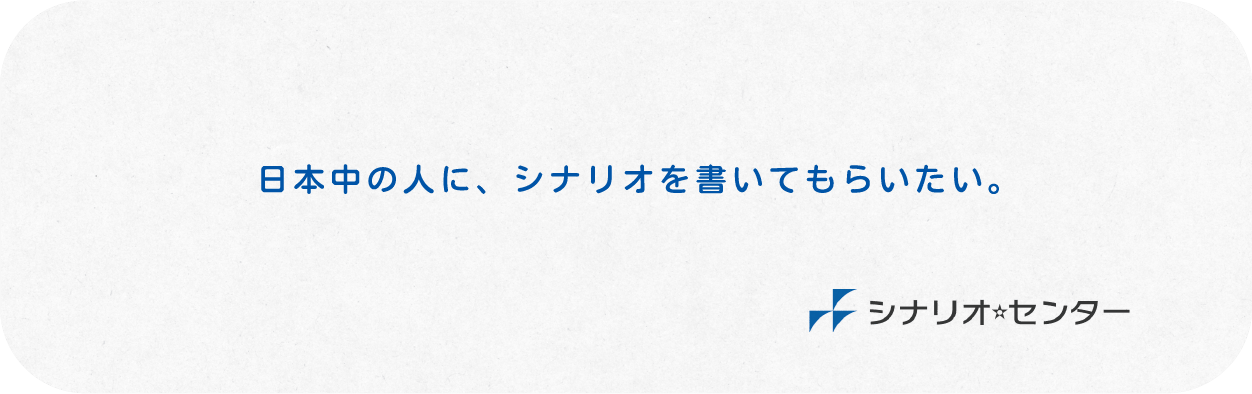 日本中の人に、シナリオを書いてもらいたい。