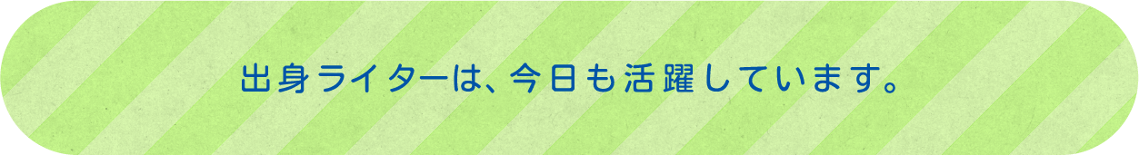 出身ライターは、今日も活躍しています。