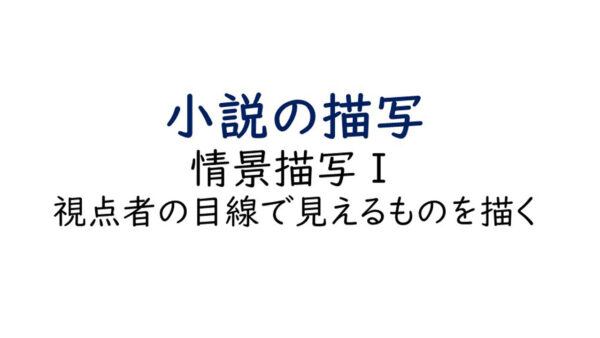 小説の描写 情景描写Ⅰ/ 美文を目指すよりもまずは見えるものを書く