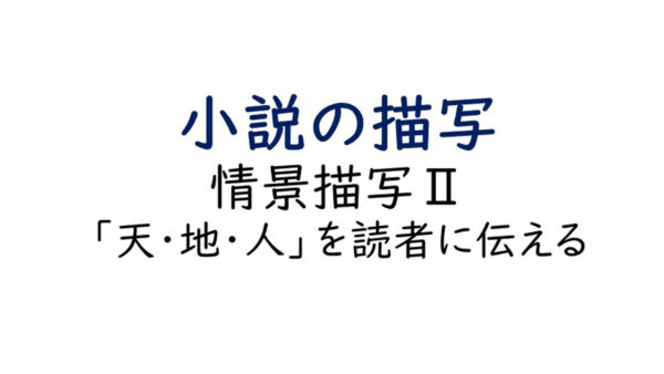 小説の描写 情景描写Ⅱ/冒頭で「天・地・人」を読者に伝える