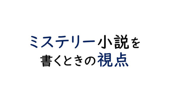 ミステリー小説を書くときの視点