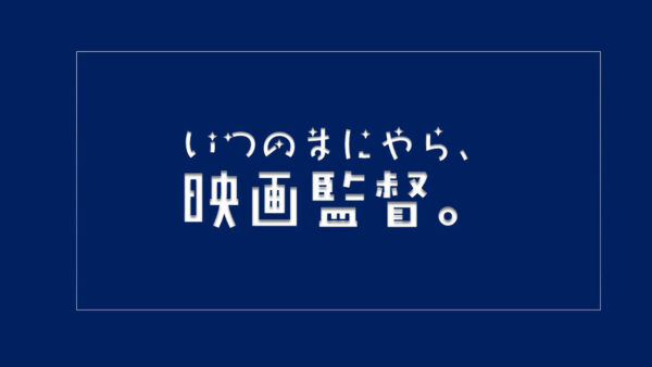 シナリオを書き続けていたら「いつのまにやら、映画監督。」